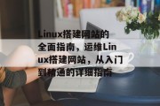 Linux搭建网站的全面指南,运维Linux搭建网站,从入门到精通的详细指南 Linux搭建网站的全面指南,运维Linux搭建网站,从入门到精通的详细指南
