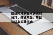 搭建网站的基本步骤和技巧,搭建网站,基础知识与实践指南 搭建网站的基本步骤和技巧,搭建网站,基础知识与实践指南