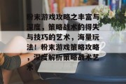 粉末游戏攻略之丰富与深度,策略战术的得失与技巧的艺术,海量玩法!粉末游戏策略攻略,深度解析策略战术艺术
