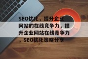 SEO优化，提升企业网站的在线竞争力，提升企业网站在线竞争力，SEO优化策略分享