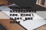 优化网站设计SEO,提高流量和品牌曝光度的策略,提升网站 SEO 竞争力,策略及实践分享 优化网站设计SEO,提高流量和品牌曝光度的策略,提升网站 SEO 竞争力,策略及实践分享