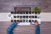 揭秘网站权重提升报价,如何合理规划预算,实现网站优化最大化 揭秘网站权重提升报价,如何合理规划预算,实现网站优化最大化