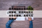 提升网站优化效率的关键策略,提高网站优化效率的策略,真相与实用建议 提升网站优化效率的关键策略,提高网站优化效率的策略,真相与实用建议