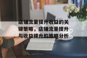 店铺流量提升收益的关键策略,店铺流量提升与收益提升的策略分析 店铺流量提升收益的关键策略,店铺流量提升与收益提升的策略分析