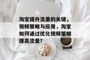 淘宝提升流量的关键,视频策略与应用,淘宝如何通过优化视频策略提高流量? 淘宝提升流量的关键,视频策略与应用,淘宝如何通过优化视频策略提高流量?