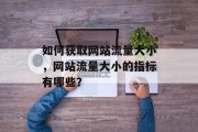 如何获取网站流量大小,网站流量大小的指标有哪些? 如何获取网站流量大小,网站流量大小的指标有哪些?