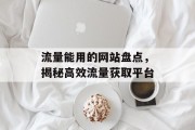 流量能用的网站盘点,揭秘高效流量获取平台 流量能用的网站盘点,揭秘高效流量获取平台
