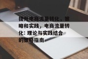 提升电商流量转化,策略和实践,电商流量转化: 理论与实践结合的策略指南 提升电商流量转化,策略和实践,电商流量转化: 理论与实践结合的策略指南