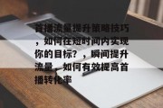 首播流量提升策略技巧,如何在短时间内实现你的目标?,瞬间提升流量,如何有效提高首播转化率 首播流量提升策略技巧,如何在短时间内实现你的目标?,瞬间提升流量,如何有效提高首播转化率