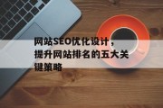 网站SEO优化设计,提升网站排名的五大关键策略 网站SEO优化设计,提升网站排名的五大关键策略