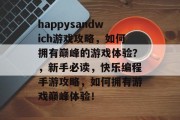 happysandwich游戏攻略，如何拥有巅峰的游戏体验？，新手必读，快乐编程手游攻略，如何拥有游戏巅峰体验！