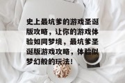 史上最坑爹的游戏圣诞版攻略,让你的游戏体验如同梦境,最坑爹圣诞版游戏攻略,体验似梦幻般的玩法!