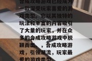 合成攻略游戏已经成为一款深受玩家喜爱的游戏类型。它以其独特的玩法和丰富的内容吸引了大量的玩家，并在众多的合成攻略游戏中脱颖而出。，合成攻略游戏，引领潮流，玩家最爱的游戏类型