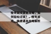 橙光游戏离歌攻略,如何轻松过关?,橙光游戏,快速通关攻略解析 橙光游戏离歌攻略,如何轻松过关?,橙光游戏,快速通关攻略解析