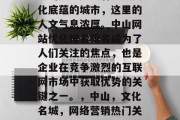 中山是一座具有历史文化底蕴的城市,这里的人文气息浓厚。中山网站优化排名排名成为了人们关注的焦点,也是企业在竞争激烈的互联网市场中获取优势的关键之一。,中山,文化名城,网络营销热门关键词 中山是一座具有历史文化底蕴的城市,这里的人文气息浓厚。中山网站优化排名排名成为了人们关注的焦点,也是企业在竞争激烈的互联网市场中获取优势的关键之一。,中山,文化名城,网络营销热门关键词