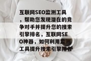 互联网SEO监测工具,帮助您发现潜在的竞争对手并提升您的搜索引擎排名,互联网SEO神器,如何利用监测工具提升搜索引擎排名 互联网SEO监测工具,帮助您发现潜在的竞争对手并提升您的搜索引擎排名,互联网SEO神器,如何利用监测工具提升搜索引擎排名