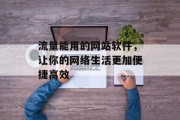 流量能用的网站软件,让你的网络生活更加便捷高效 流量能用的网站软件,让你的网络生活更加便捷高效