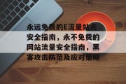 永远免费的E流量站点安全指南,永不免费的网站流量安全指南,黑客攻击防范及应对策略 永远免费的E流量站点安全指南,永不免费的网站流量安全指南,黑客攻击防范及应对策略