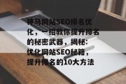 神马网站SEO排名优化,一招教你提升排名的秘密武器,揭秘: 优化网站SEO秘籍,提升排名的10大方法 神马网站SEO排名优化,一招教你提升排名的秘密武器,揭秘: 优化网站SEO秘籍,提升排名的10大方法