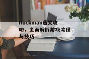 Rockman通关攻略，全面解析游戏流程与技巧