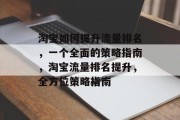 淘宝如何提升流量排名,一个全面的策略指南,淘宝流量排名提升,全方位策略指南