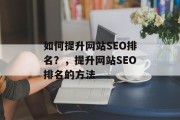 如何提升网站SEO排名?,提升网站SEO排名的方法 如何提升网站SEO排名?,提升网站SEO排名的方法