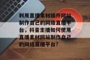 利用直播素材插件网站制作自己的网络直播平台,抖音主播如何使用直播素材网站制作自己的网络直播平台? 利用直播素材插件网站制作自己的网络直播平台,抖音主播如何使用直播素材网站制作自己的网络直播平台?