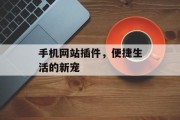 手机网站插件,便捷生活的新宠 手机网站插件,便捷生活的新宠