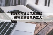 网站如何通过流量赚钱,揭秘流量变现的五大策略 网站如何通过流量赚钱,揭秘流量变现的五大策略