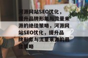 河源网站SEO优化,提升品牌形象与流量来源的绝佳策略,河源网站SEO优化,提升品牌形象与流量来源的最佳策略 河源网站SEO优化,提升品牌形象与流量来源的绝佳策略,河源网站SEO优化,提升品牌形象与流量来源的最佳策略