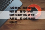 与魔共舞，游戏攻略策略详解，秘籍+攻略！操作指南教你玩转荒野大镖客，轻松成神速战的秘密！