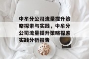 中牟分公司流量提升策略探索与实践,中牟分公司流量提升策略探索实践分析报告 中牟分公司流量提升策略探索与实践,中牟分公司流量提升策略探索实践分析报告