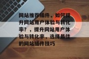 网站推荐插件，如何提升网站用户体验与转化率？，提升网站用户体验与转化率，选择最佳的网站插件技巧