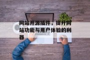 网站开源插件,提升网站功能与用户体验的利器 网站开源插件,提升网站功能与用户体验的利器