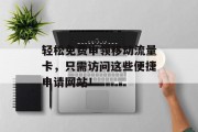 轻松免费申领移动流量卡,只需访问这些便捷申请网站! 轻松免费申领移动流量卡,只需访问这些便捷申请网站!