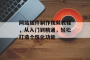 网站插件制作视频教程,从入门到精通,轻松打造个性化功能 网站插件制作视频教程,从入门到精通,轻松打造个性化功能