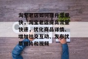 淘宝老店如何提升流量快，淘宝老店提高流量快速，优化商品详情、增加社交互动、发布优质图片和视频