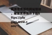 魔兽世界插件网站链接,魔兽世界插件下载https://plugins.wow.com/ 魔兽世界插件网站链接,魔兽世界插件下载https://plugins.wow.com/