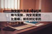 淘宝提升流量指标的策略与实施,淘宝流量优化策略,提升转化率的10个步骤 淘宝提升流量指标的策略与实施,淘宝流量优化策略,提升转化率的10个步骤