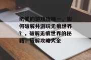 坑爹的游戏攻略一,如何破解并游玩无痕世界?,破解无痕世界的秘籍,破解攻略大全