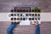 提升搜狗移动流量的策略与方法,如何提高谷歌移动流量?策略与方法总结 提升搜狗移动流量的策略与方法,如何提高谷歌移动流量?策略与方法总结