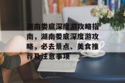 湖南娄底深度游攻略指南，湖南娄底深度游攻略，必去景点、美食推荐及注意事项