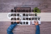 佛山SEO网站优化实战指南,佛山SEO实战指南,从理解到优化提升网站流量 佛山SEO网站优化实战指南,佛山SEO实战指南,从理解到优化提升网站流量