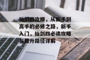 仙剑四攻略,从新手到高手的必修之路,新手入门,仙剑四必读攻略与提升路径详解 仙剑四攻略,从新手到高手的必修之路,新手入门,仙剑四必读攻略与提升路径详解
