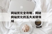 网站优化全攻略，揭秘网站优化的五大关键领域