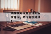 揭秘网站流量低迷的五大原因,助你重振雄风! 揭秘网站流量低迷的五大原因,助你重振雄风!