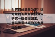 为何网站流量为零?这可能的答案需要你深入研究一些关键因素。,网站流量枯竭的五大原因分析 为何网站流量为零?这可能的答案需要你深入研究一些关键因素。,网站流量枯竭的五大原因分析