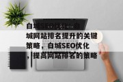 白城SEO优化: 白城网站排名提升的关键策略,白城SEO优化,提高网站排名的策略 白城SEO优化: 白城网站排名提升的关键策略,白城SEO优化,提高网站排名的策略