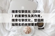 搜索引擎优化(SEO)的重要性及其作用,搜索引擎优化,塑造网站排名的关键要素 搜索引擎优化(SEO)的重要性及其作用,搜索引擎优化,塑造网站排名的关键要素