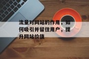 流量对网站的作用,如何吸引并留住用户,提升网站价值 流量对网站的作用,如何吸引并留住用户,提升网站价值